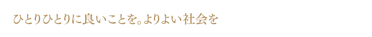 ひとりひとりに良いことを。よりよい社会を