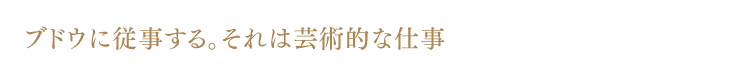 ヴィニュロン（ブドウ栽培従事者）。それは芸術的な仕事