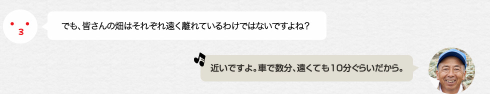 でも、皆さんの畑はそれぞれ遠く離れているわけではないですよね？「近いですよ。車で数分、遠くても10分ぐらいだから。」　