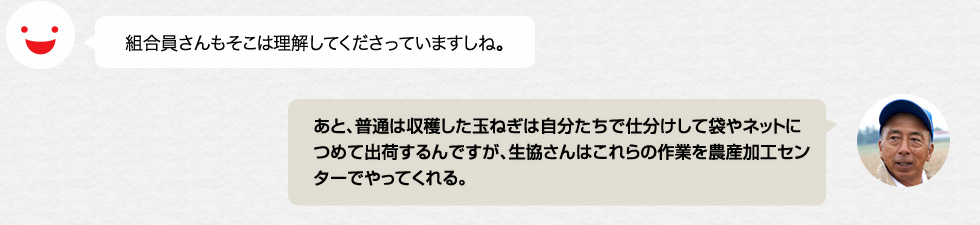 組合員さんもそこは理解してくださっていますしね。「あと、普通は収穫した玉ねぎは自分たちで仕分けして袋やネットにつめて出荷するんですが、生協さんはこれらの作業を農産加工センターでやってくれる。」