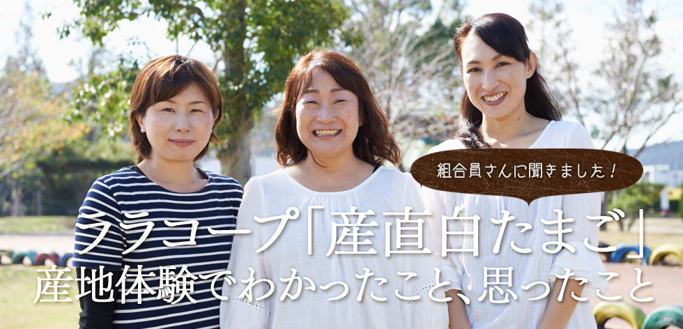 （組合員さんに聞きました！）ララコープ「産直白たまご」産地体験でわかったこと、思ったこと